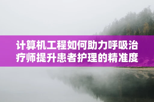 计算机工程如何助力呼吸治疗师提升患者护理的精准度？