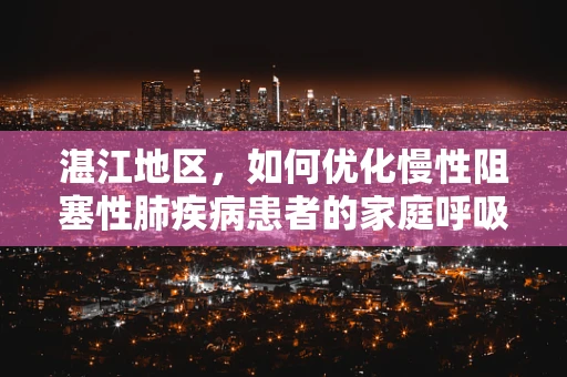 湛江地区，如何优化慢性阻塞性肺疾病患者的家庭呼吸治疗？
