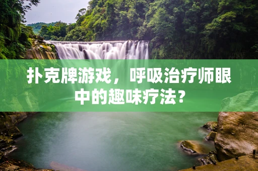 扑克牌游戏，呼吸治疗师眼中的趣味疗法？