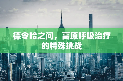 德令哈之问，高原呼吸治疗的特殊挑战