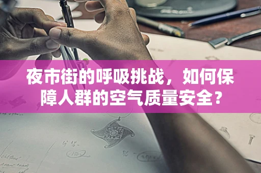 夜市街的呼吸挑战，如何保障人群的空气质量安全？