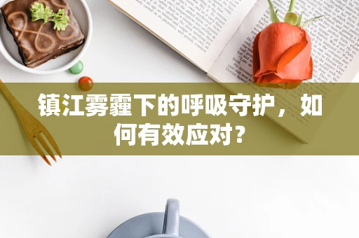 镇江雾霾下的呼吸守护，如何有效应对？