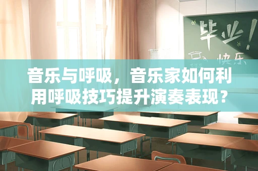 音乐与呼吸，音乐家如何利用呼吸技巧提升演奏表现？