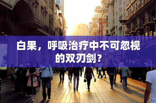 白果，呼吸治疗中不可忽视的双刃剑？