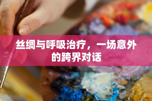 丝绸与呼吸治疗，一场意外的跨界对话
