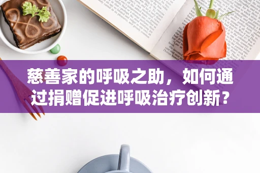 慈善家的呼吸之助，如何通过捐赠促进呼吸治疗创新？
