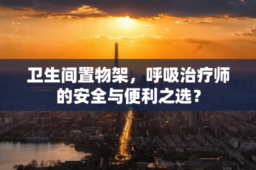 卫生间置物架，呼吸治疗师的安全与便利之选？