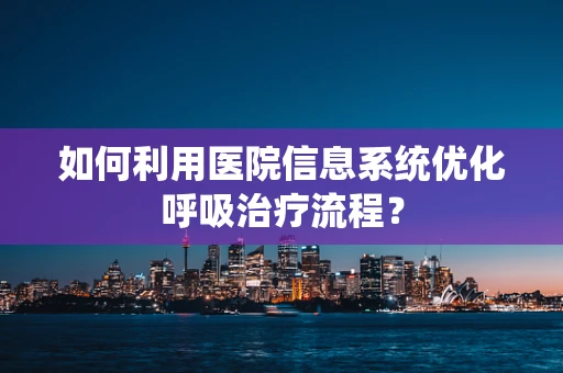 如何利用医院信息系统优化呼吸治疗流程？