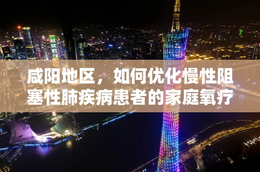 咸阳地区，如何优化慢性阻塞性肺疾病患者的家庭氧疗？