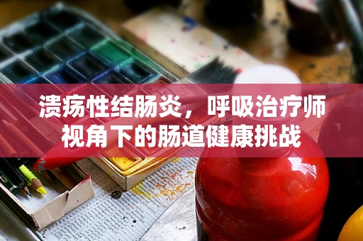 溃疡性结肠炎，呼吸治疗师视角下的肠道健康挑战