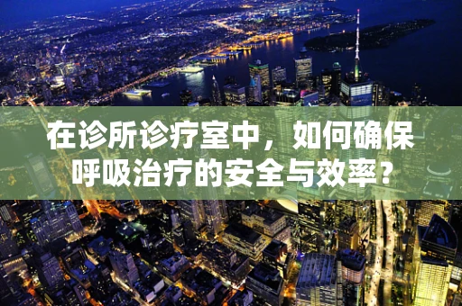 在诊所诊疗室中，如何确保呼吸治疗的安全与效率？