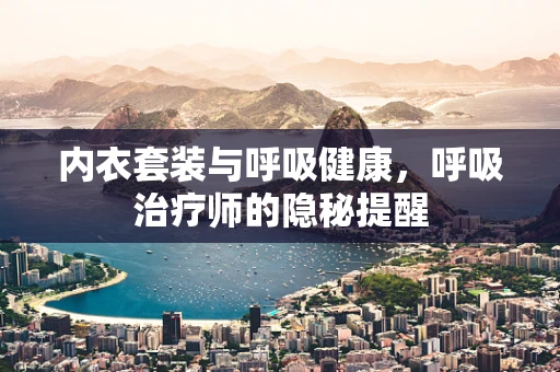 内衣套装与呼吸健康，呼吸治疗师的隐秘提醒