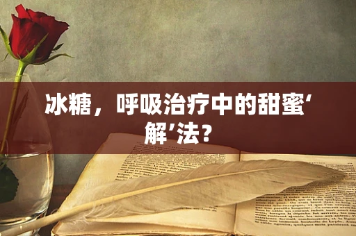 冰糖，呼吸治疗中的甜蜜‘解’法？