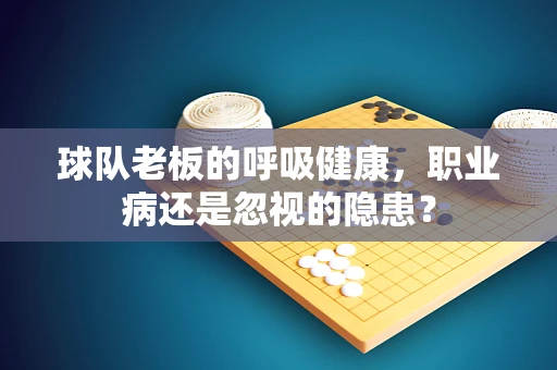 球队老板的呼吸健康，职业病还是忽视的隐患？