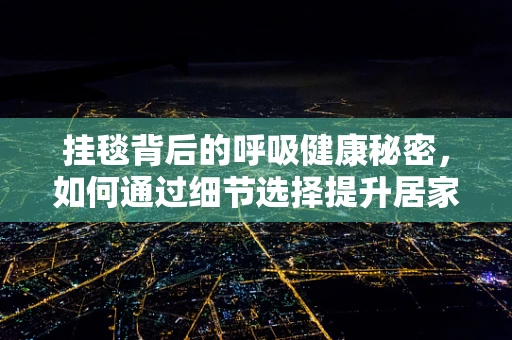挂毯背后的呼吸健康秘密，如何通过细节选择提升居家环境？