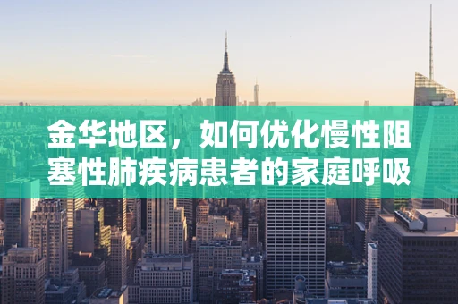 金华地区，如何优化慢性阻塞性肺疾病患者的家庭呼吸治疗？