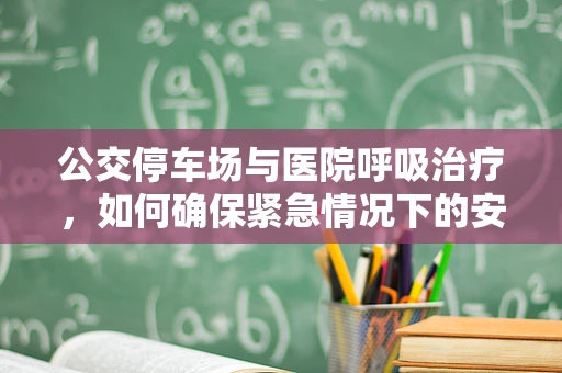 公交停车场与医院呼吸治疗，如何确保紧急情况下的安全疏散？