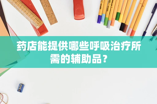 药店能提供哪些呼吸治疗所需的辅助品？