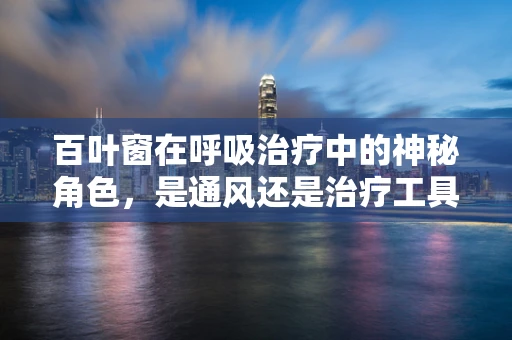 百叶窗在呼吸治疗中的神秘角色，是通风还是治疗工具？