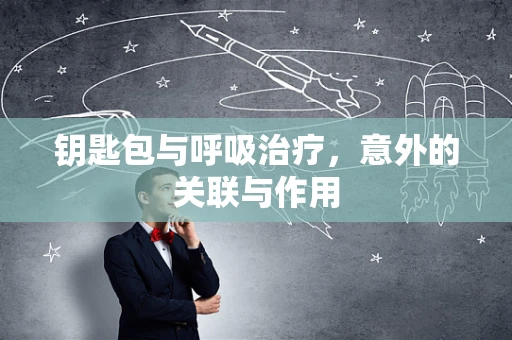 钥匙包与呼吸治疗，意外的关联与作用