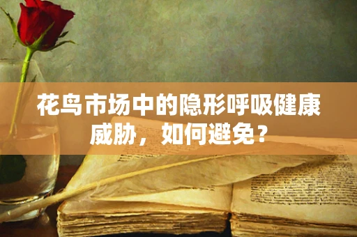 花鸟市场中的隐形呼吸健康威胁，如何避免？
