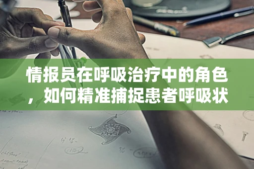 情报员在呼吸治疗中的角色，如何精准捕捉患者呼吸状况的细微变化？