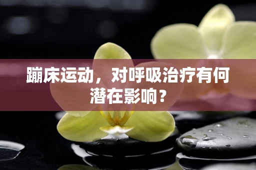 蹦床运动，对呼吸治疗有何潜在影响？