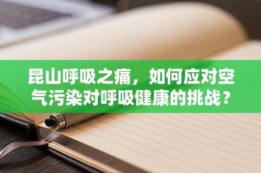 昆山呼吸之痛，如何应对空气污染对呼吸健康的挑战？
