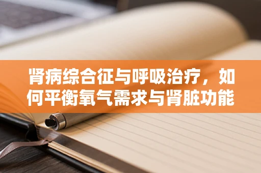 肾病综合征与呼吸治疗，如何平衡氧气需求与肾脏功能？