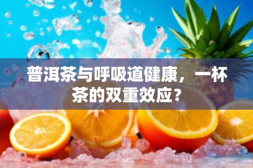 普洱茶与呼吸道健康，一杯茶的双重效应？
