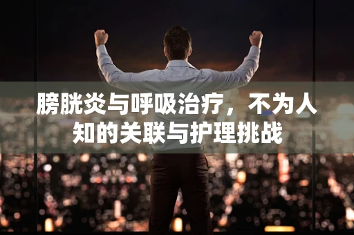膀胱炎与呼吸治疗，不为人知的关联与护理挑战
