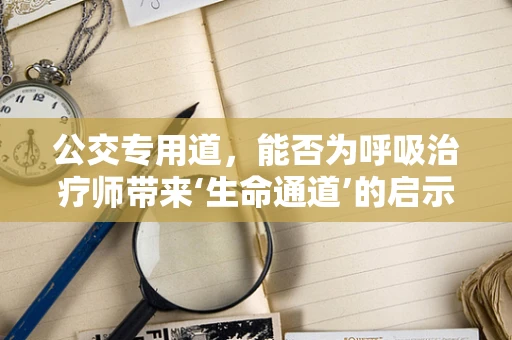 公交专用道，能否为呼吸治疗师带来‘生命通道’的启示？