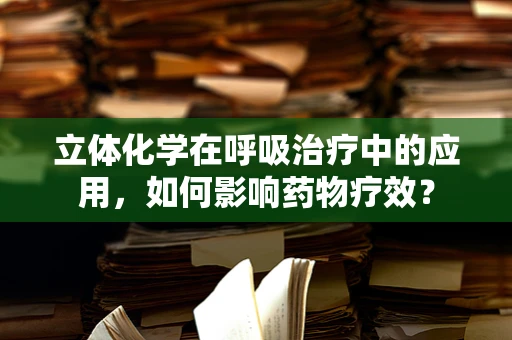 立体化学在呼吸治疗中的应用，如何影响药物疗效？