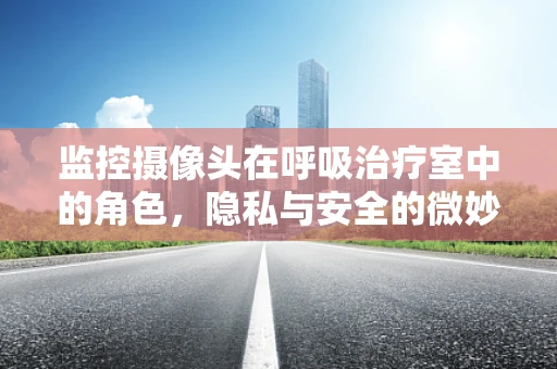 监控摄像头在呼吸治疗室中的角色，隐私与安全的微妙平衡