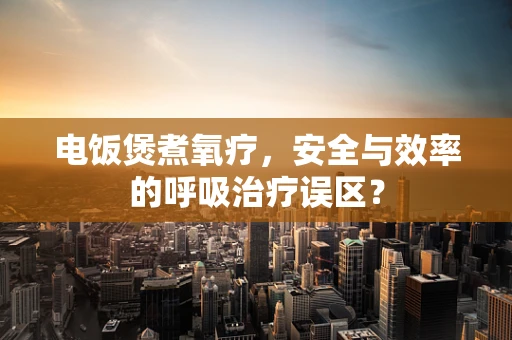 电饭煲煮氧疗，安全与效率的呼吸治疗误区？