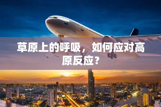 草原上的呼吸，如何应对高原反应？