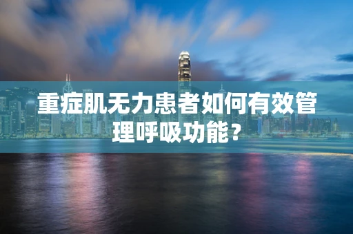 重症肌无力患者如何有效管理呼吸功能？