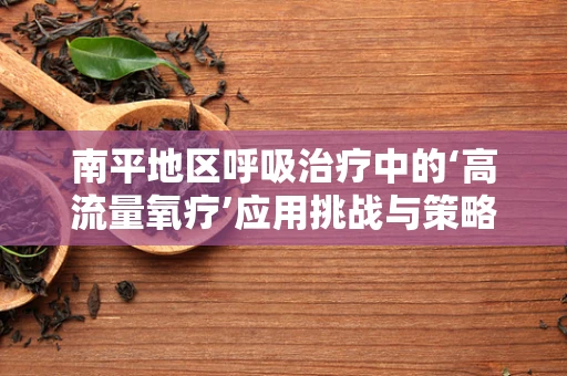 南平地区呼吸治疗中的‘高流量氧疗’应用挑战与策略