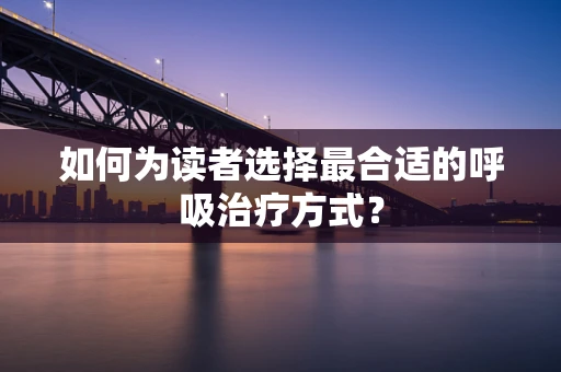 如何为读者选择最合适的呼吸治疗方式？