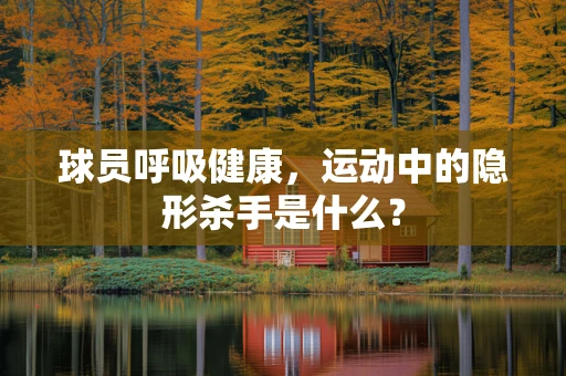 球员呼吸健康，运动中的隐形杀手是什么？