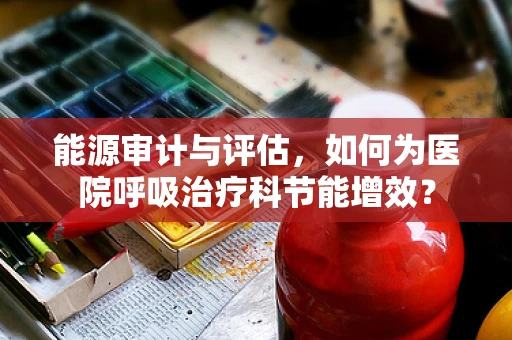 能源审计与评估，如何为医院呼吸治疗科节能增效？
