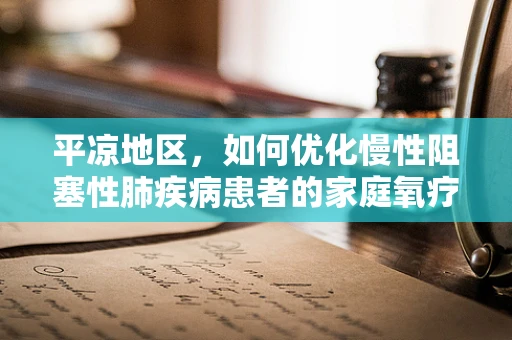 平凉地区，如何优化慢性阻塞性肺疾病患者的家庭氧疗？
