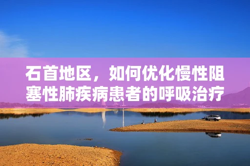 石首地区，如何优化慢性阻塞性肺疾病患者的呼吸治疗？