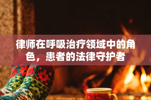 律师在呼吸治疗领域中的角色，患者的法律守护者