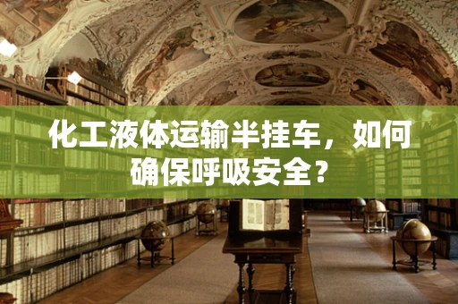 化工液体运输半挂车，如何确保呼吸安全？