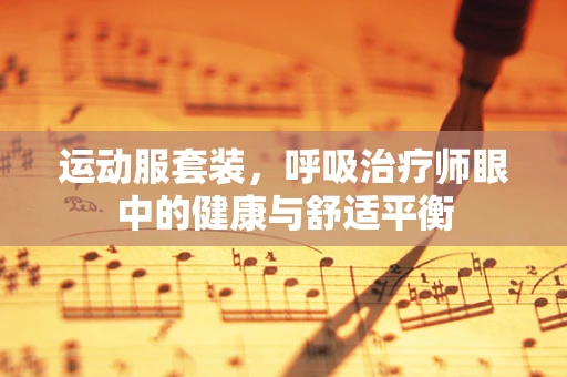 运动服套装，呼吸治疗师眼中的健康与舒适平衡