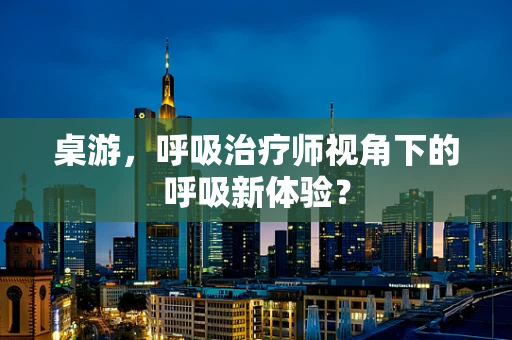 桌游，呼吸治疗师视角下的呼吸新体验？
