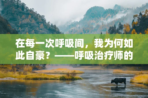 在每一次呼吸间，我为何如此自豪？——呼吸治疗师的日常与荣耀