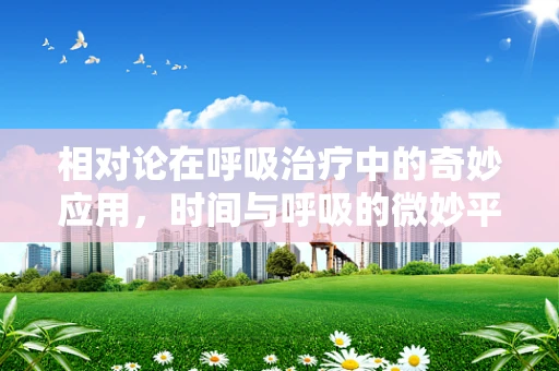 相对论在呼吸治疗中的奇妙应用，时间与呼吸的微妙平衡