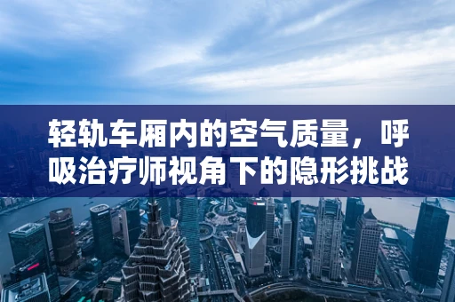 轻轨车厢内的空气质量，呼吸治疗师视角下的隐形挑战